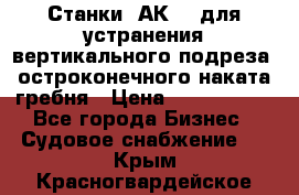 Станки 1АК200 для устранения вертикального подреза, остроконечного наката гребня › Цена ­ 2 420 380 - Все города Бизнес » Судовое снабжение   . Крым,Красногвардейское